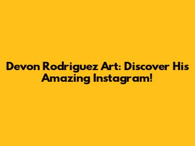Devon Rodriguez Art: Discover His Amazing Instagram!