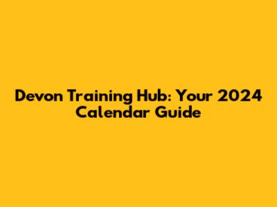 Devon Training Hub: Your 2024 Calendar Guide
