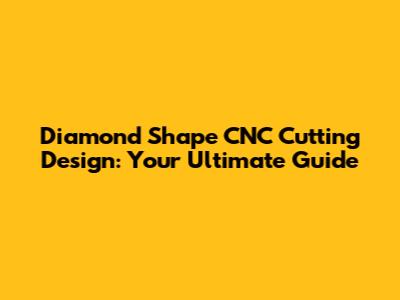 Diamond Shape CNC Cutting Design: Your Ultimate Guide