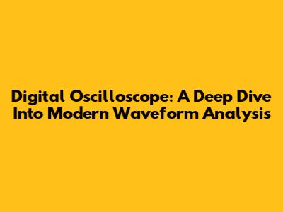 Digital Oscilloscope: A Deep Dive Into Modern Waveform Analysis