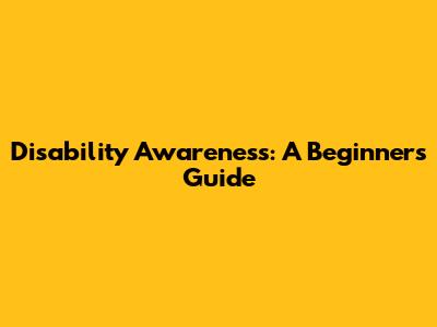 Disability Awareness: A Beginner's Guide