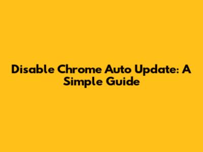 Disable Chrome Auto Update: A Simple Guide