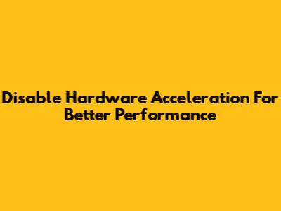 Disable Hardware Acceleration For Better Performance