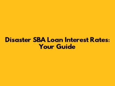 Disaster SBA Loan Interest Rates: Your Guide