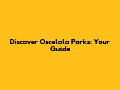 Discover Oscelola Parks: Your Guide