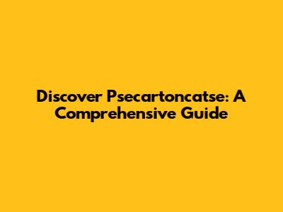 Discover Psecartoncatse: A Comprehensive Guide