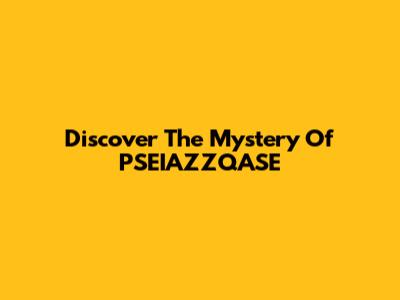 Discover The Mystery Of PSEIAZZQASE
