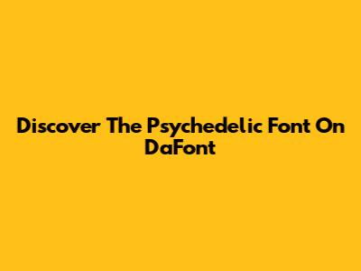 Discover The Psychedelic Font On DaFont