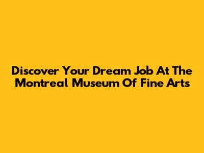 Discover Your Dream Job At The Montreal Museum Of Fine Arts