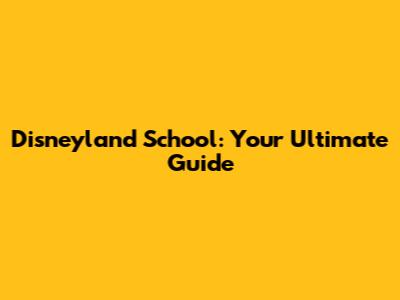 Disneyland School: Your Ultimate Guide