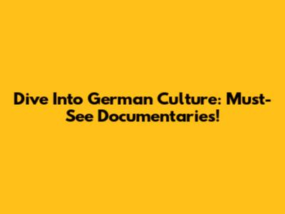 Dive Into German Culture: Must-See Documentaries!