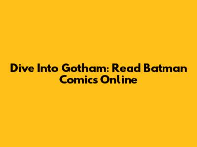 Dive Into Gotham: Read Batman Comics Online