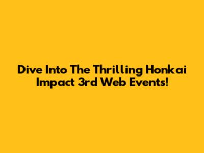 Dive Into The Thrilling Honkai Impact 3rd Web Events!