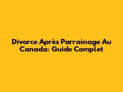 Divorce Après Parrainage Au Canada: Guide Complet