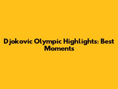 Djokovic Olympic Highlights: Best Moments