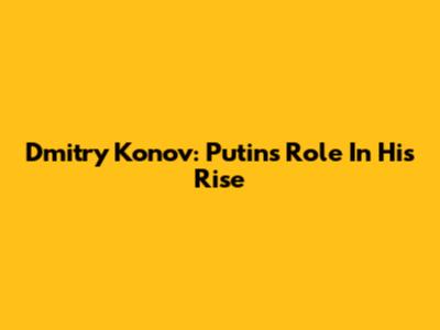 Dmitry Konov: Putin's Role In His Rise