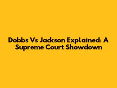 Dobbs Vs Jackson Explained: A Supreme Court Showdown