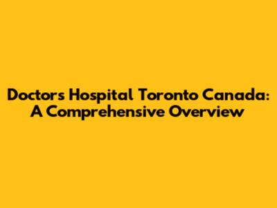 Doctors Hospital Toronto Canada: A Comprehensive Overview