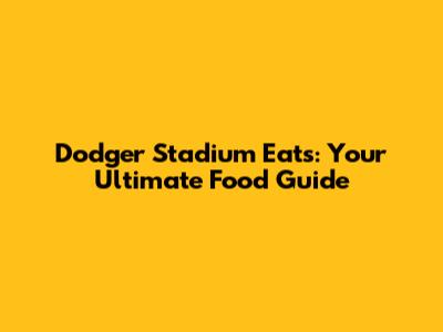 Dodger Stadium Eats: Your Ultimate Food Guide