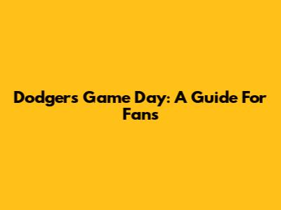 Dodgers Game Day: A Guide For Fans