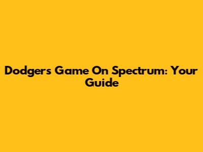 Dodgers Game On Spectrum: Your Guide