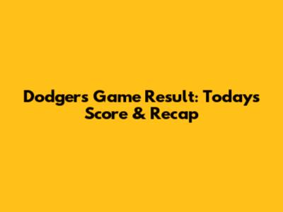 Dodgers Game Result: Today's Score & Recap
