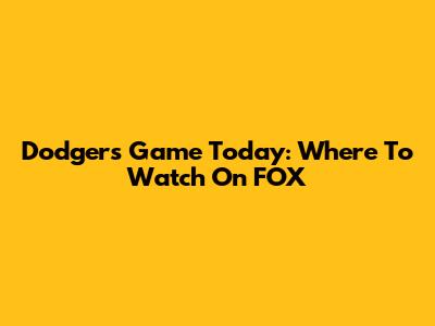 Dodgers Game Today: Where To Watch On FOX