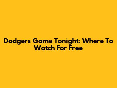 Dodgers Game Tonight: Where To Watch For Free