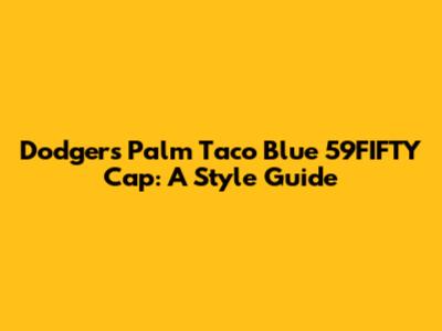Dodgers Palm Taco Blue 59FIFTY Cap: A Style Guide