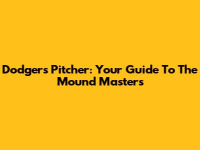 Dodgers Pitcher: Your Guide To The Mound Masters