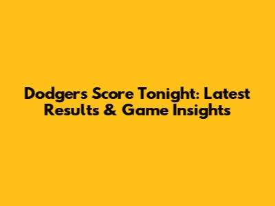 Dodgers Score Tonight: Latest Results & Game Insights