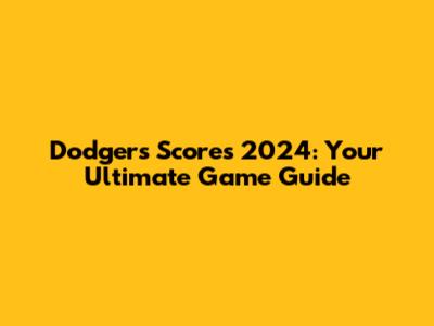 Dodgers Scores 2024: Your Ultimate Game Guide