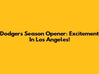 Dodgers Season Opener: Excitement In Los Angeles!