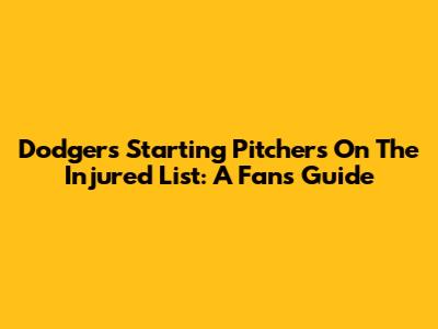 Dodgers Starting Pitchers On The Injured List: A Fan's Guide