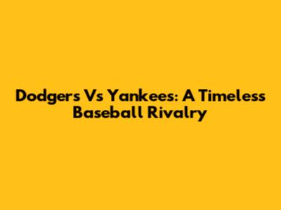 Dodgers Vs Yankees: A Timeless Baseball Rivalry