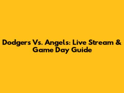 Dodgers Vs. Angels: Live Stream & Game Day Guide