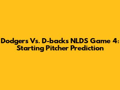 Dodgers Vs. D-backs NLDS Game 4: Starting Pitcher Prediction