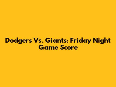 Dodgers Vs. Giants: Friday Night Game Score