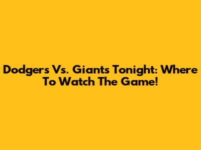 Dodgers Vs. Giants Tonight: Where To Watch The Game!