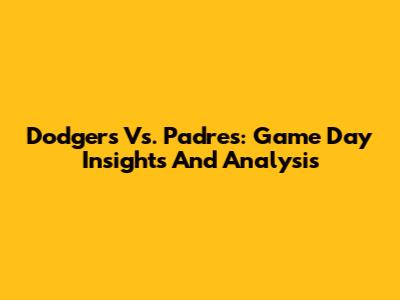 Dodgers Vs. Padres: Game Day Insights And Analysis