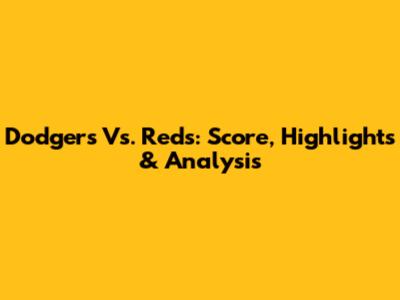 Dodgers Vs. Reds: Score, Highlights & Analysis