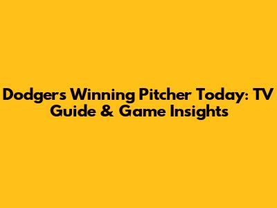 Dodgers Winning Pitcher Today: TV Guide & Game Insights