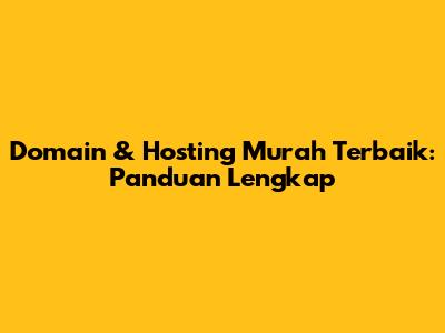 Domain & Hosting Murah Terbaik: Panduan Lengkap