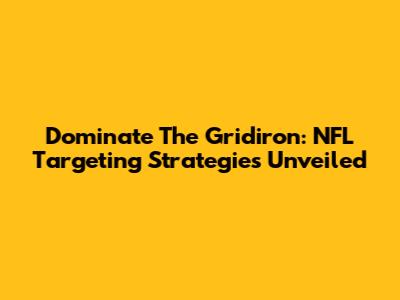 Dominate The Gridiron: NFL Targeting Strategies Unveiled