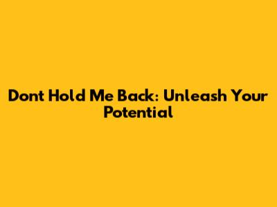 Don't Hold Me Back: Unleash Your Potential
