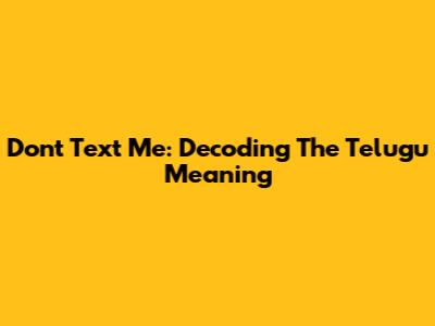 Don't Text Me: Decoding The Telugu Meaning