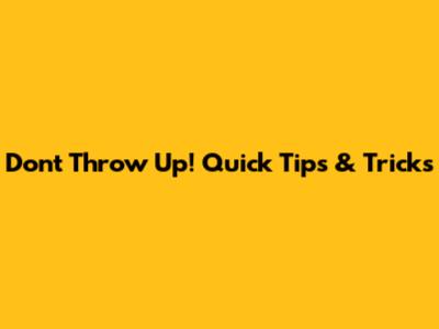 Don't Throw Up! Quick Tips & Tricks