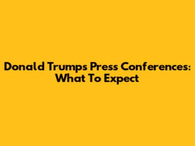 Donald Trump's Press Conferences: What To Expect