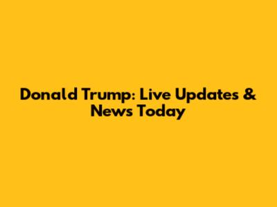 Donald Trump: Live Updates & News Today