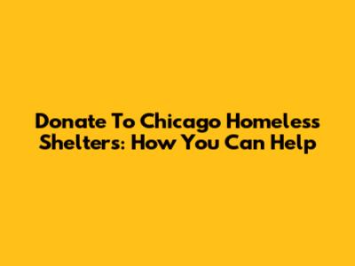 Donate To Chicago Homeless Shelters: How You Can Help